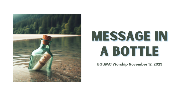 Message In a Bottle – UGUMC Worship Nov 12 2023